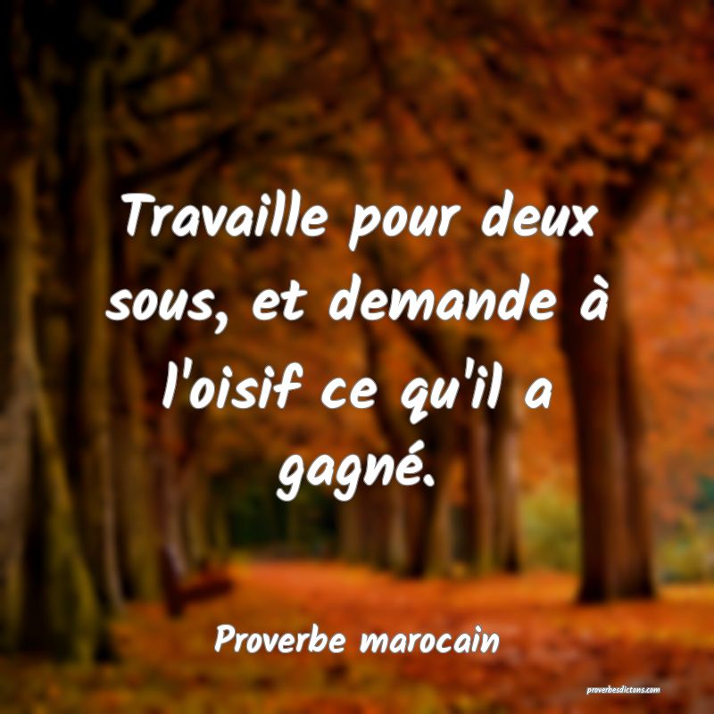 Travaille pour deux sous, et demande à l'oisif ce qu'il a gagné.