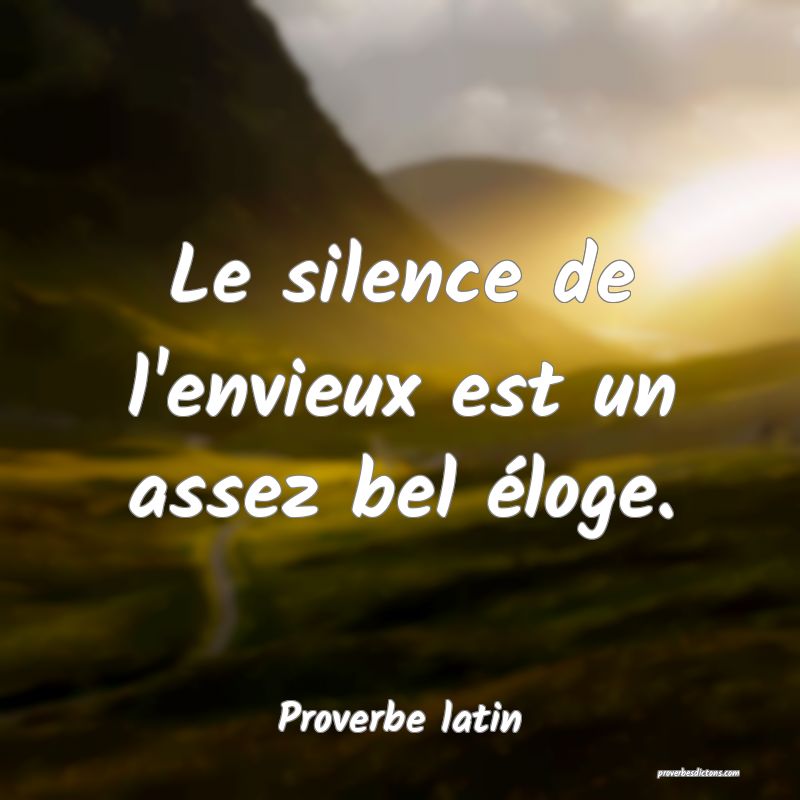 Le silence de l'envieux est un assez bel éloge.