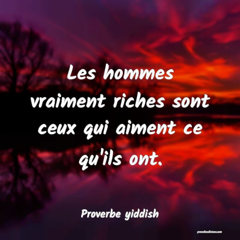 Les hommes vraiment riches sont ceux qui aiment ce qu'ils ont.