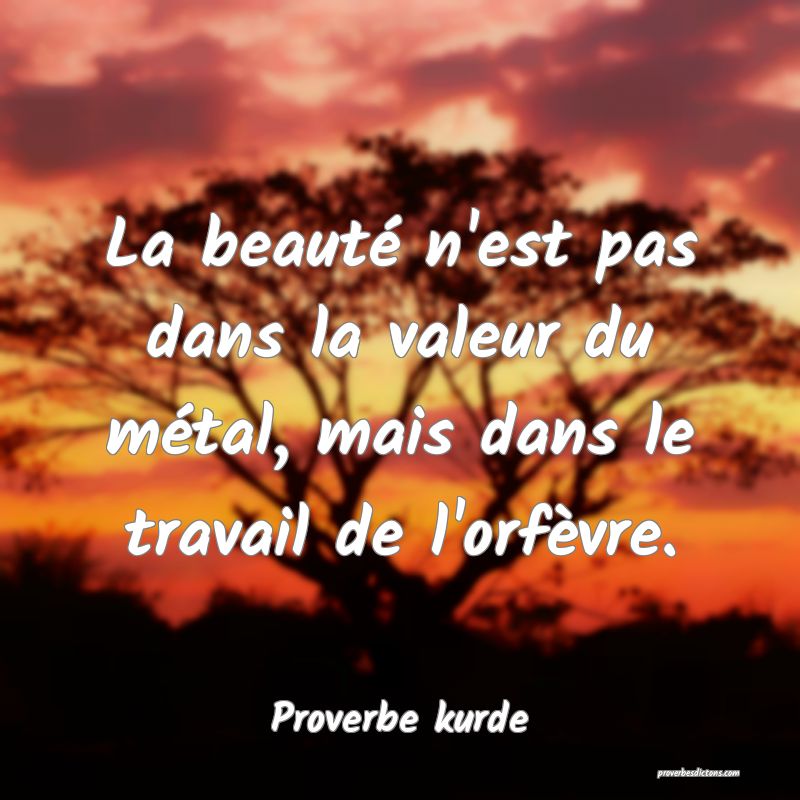La beauté n'est pas dans la valeur du métal, mais dans le travail de l'orfèvre.