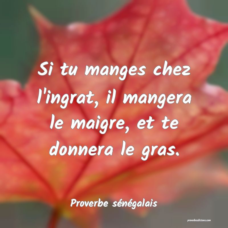 Si tu manges chez l'ingrat, il mangera le maigre, et te donnera le gras.