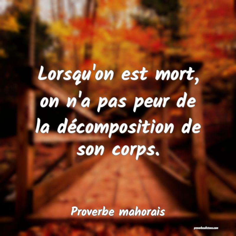 Lorsqu'on est mort, on n'a pas peur de la décomposition de son corps.