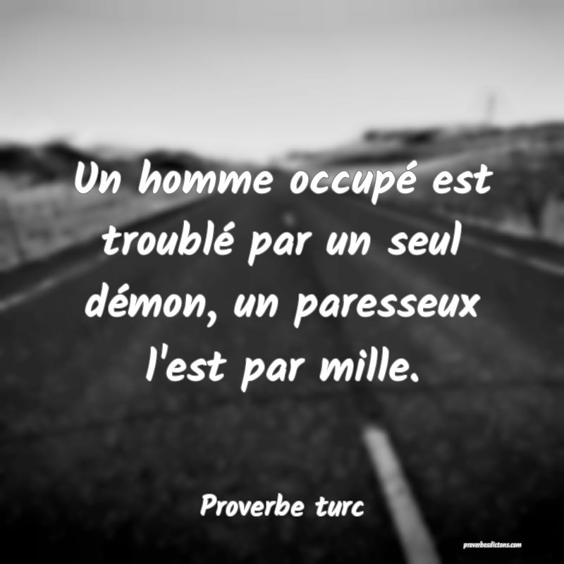Un homme occupé est troublé par un seul démon, un paresseux l'est par mille.