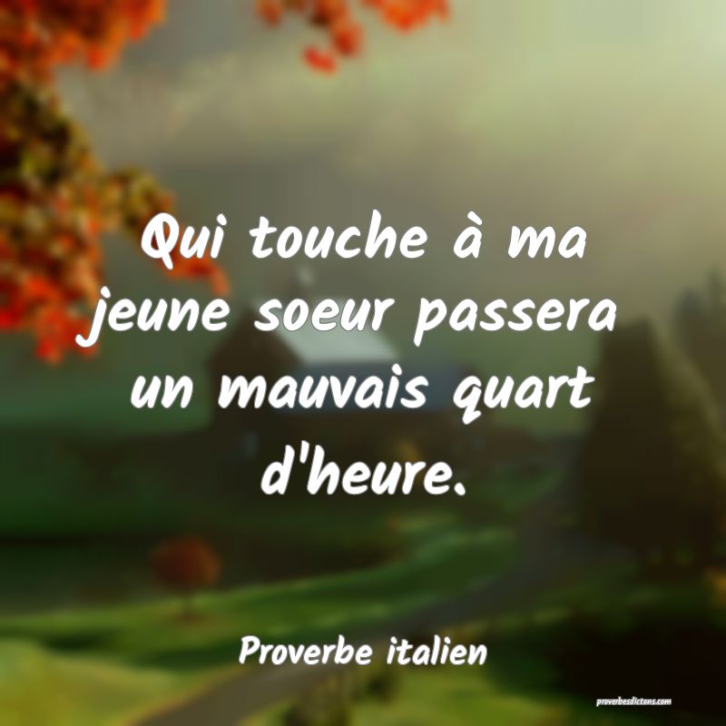 Qui touche à ma jeune soeur passera un mauvais quart d'heure.