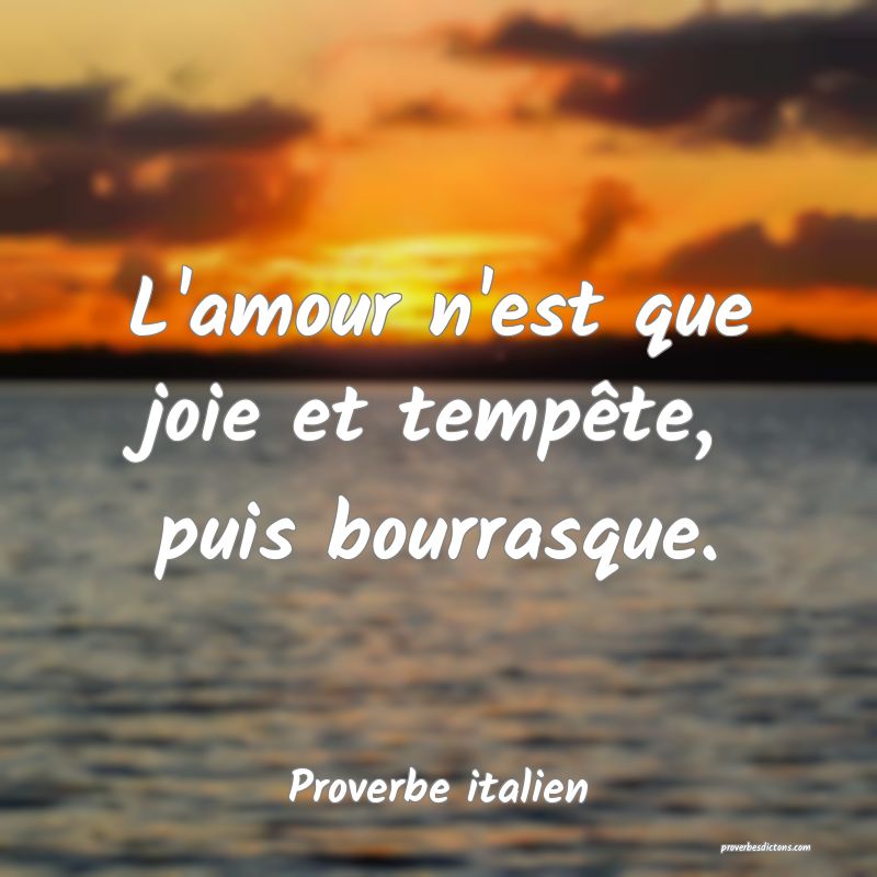 L'amour n'est que joie et tempête, puis bourrasque.