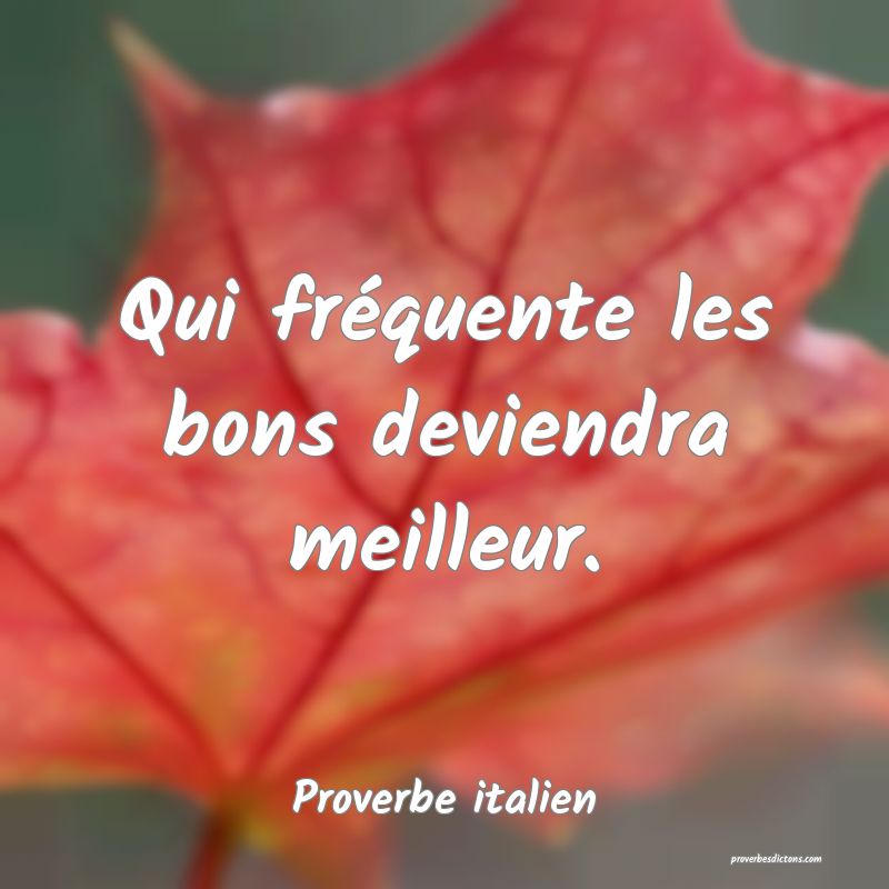 Qui fréquente les bons deviendra meilleur.