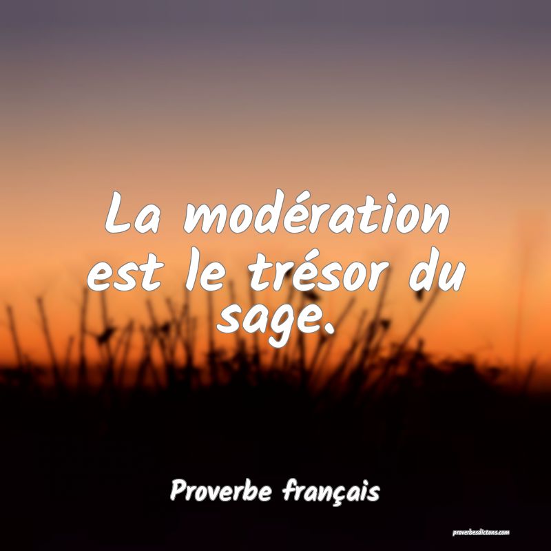 La modération est le trésor du sage.