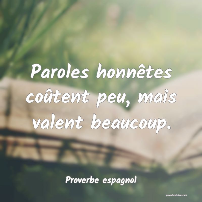 Paroles honnêtes coûtent peu, mais valent beaucoup.
