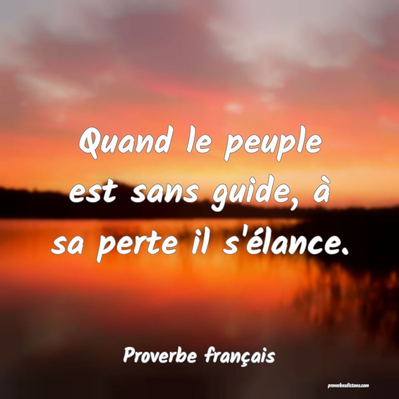 Quand le peuple est sans guide, à sa perte il s'élance.
