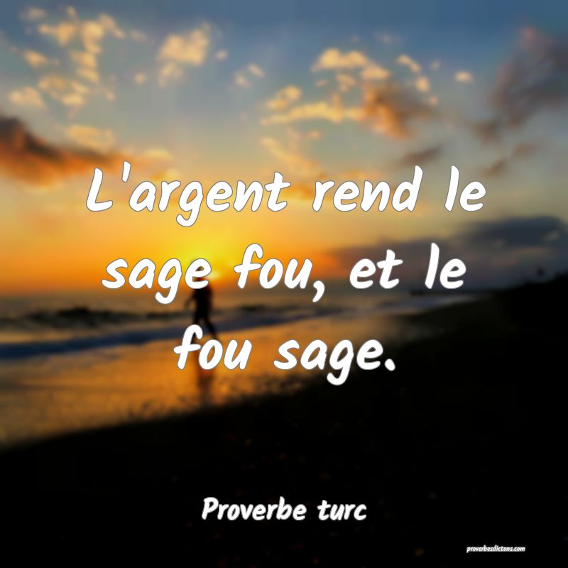 L'argent rend le sage fou, et le fou sage.