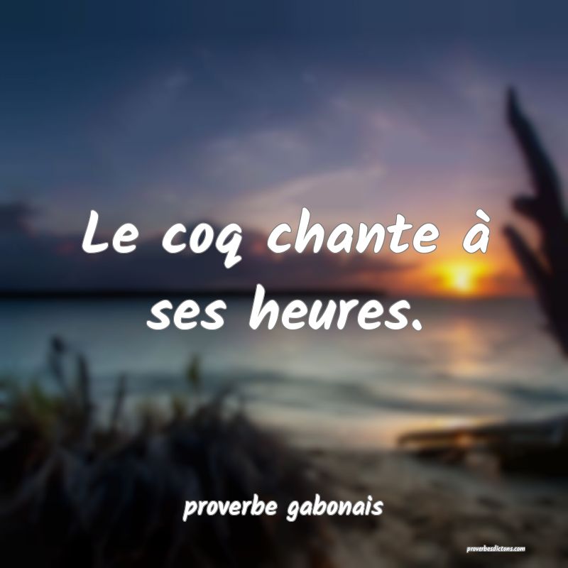  Le coq chante à ses heures.