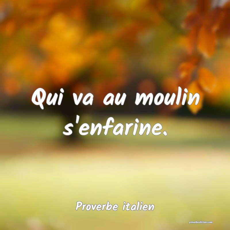 Qui va au moulin s'enfarine.
