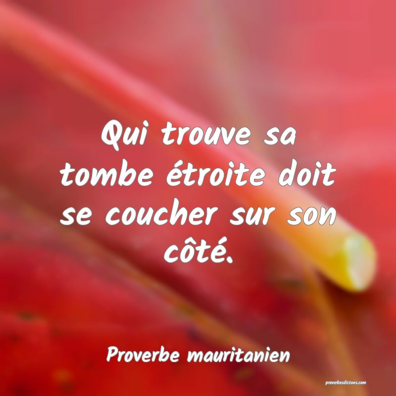 Qui trouve sa tombe étroite doit se coucher sur son côté.