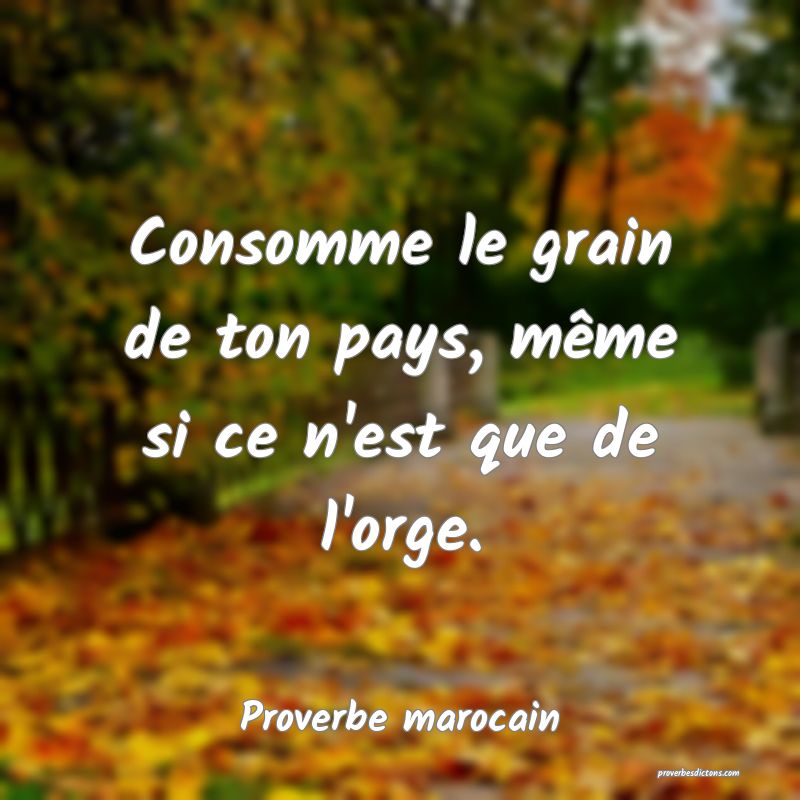 Consomme le grain de ton pays, même si ce n'est que de l'orge.