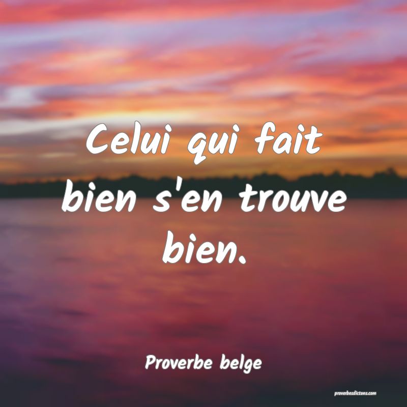 Celui qui fait bien s'en trouve bien.