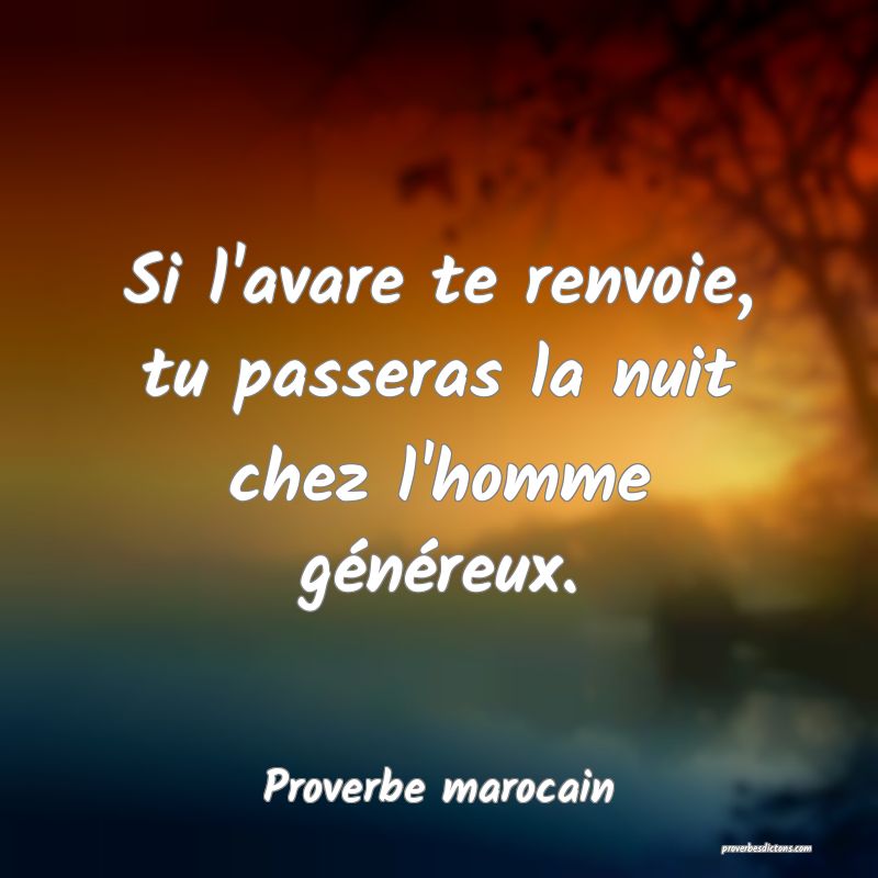 Si l'avare te renvoie, tu passeras la nuit chez l'homme généreux.