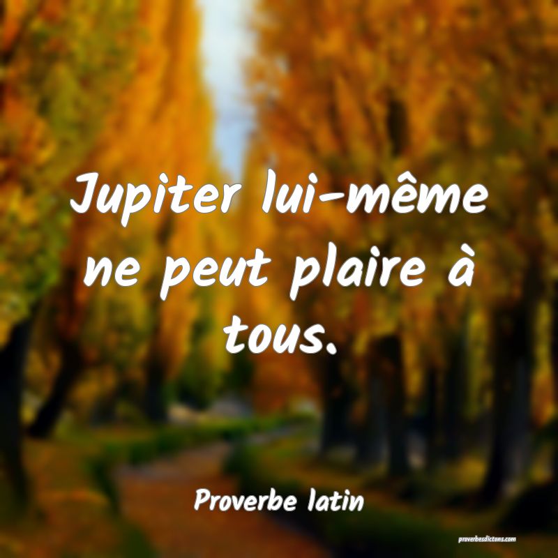 Jupiter lui-même ne peut plaire à tous.