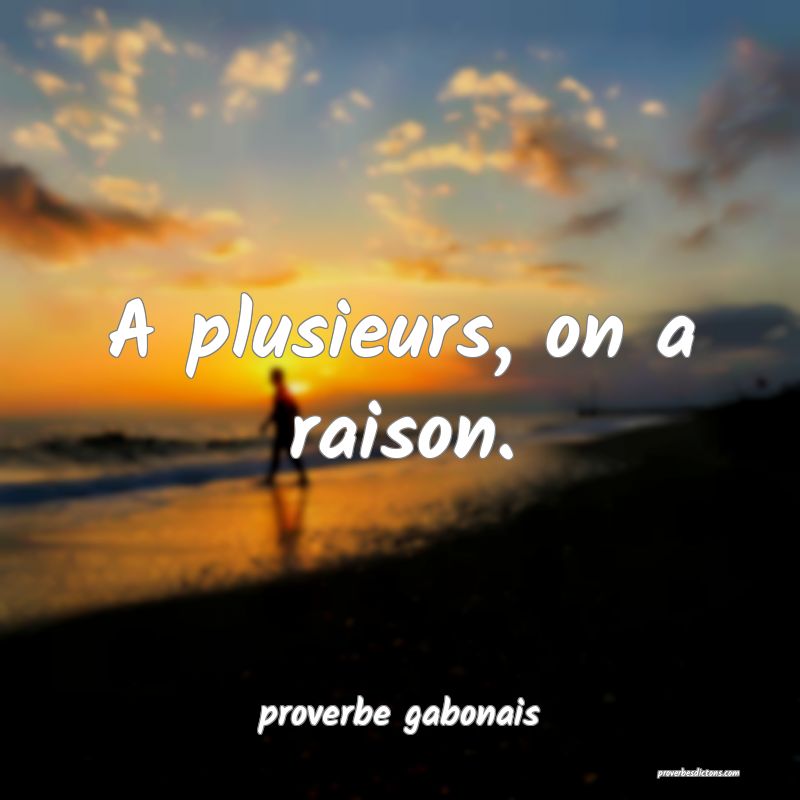  A plusieurs, on a raison.