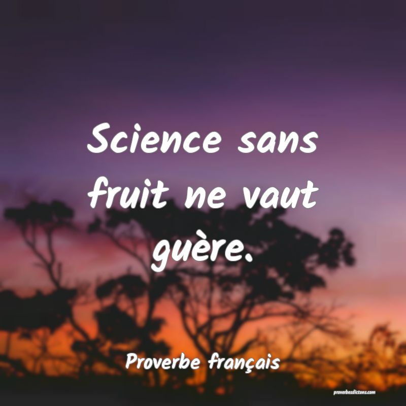 Science sans fruit ne vaut guère.