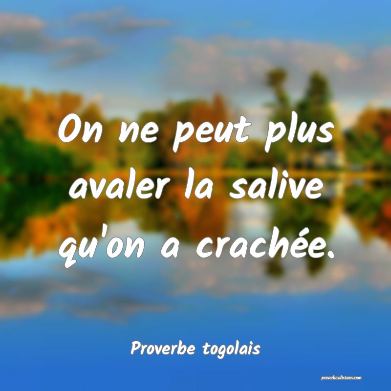 On ne peut plus avaler la salive qu'on a crachée.