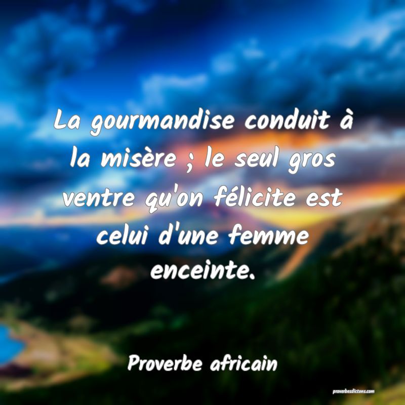 La gourmandise conduit à la misère ; le seul gros ventre qu'on félicite est celui d'une femme enceinte.