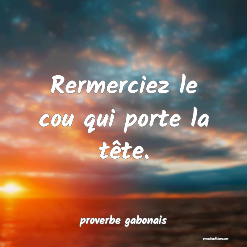  Rermerciez le cou qui porte la tête.