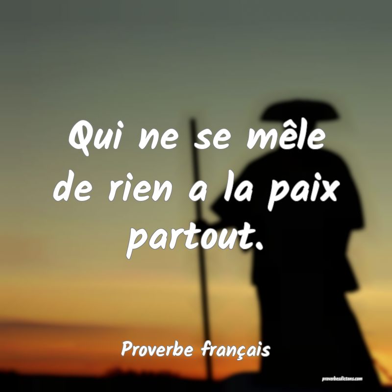Qui ne se mêle de rien a la paix partout.