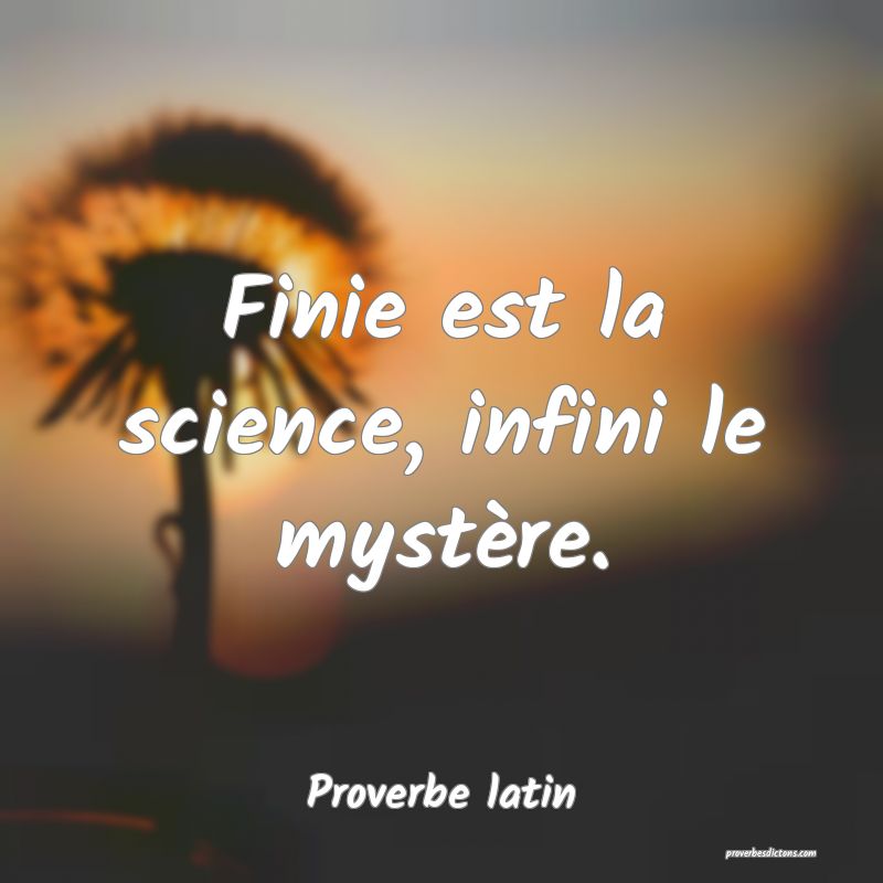 Finie est la science, infini le mystère.
