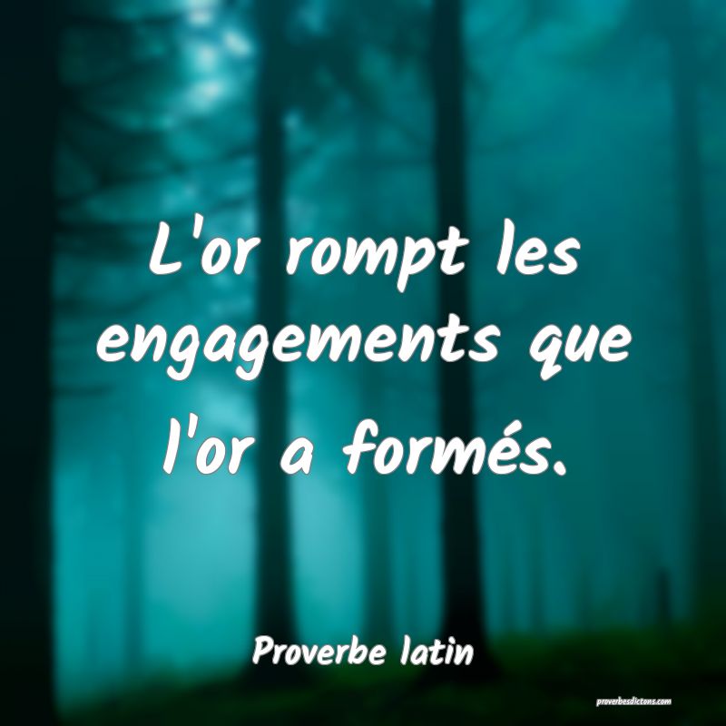 L'or rompt les engagements que l'or a formés.