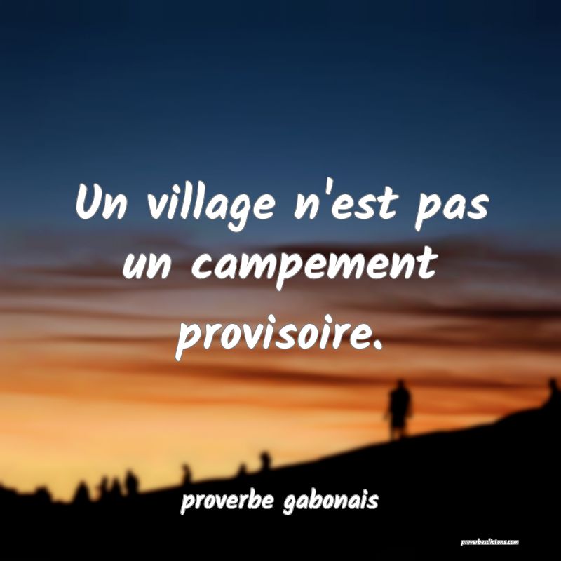  Un village n'est pas un campement provisoire.