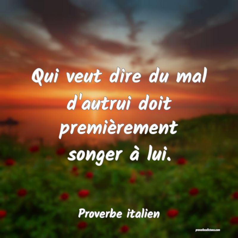 Qui veut dire du mal d'autrui doit premièrement songer à lui.