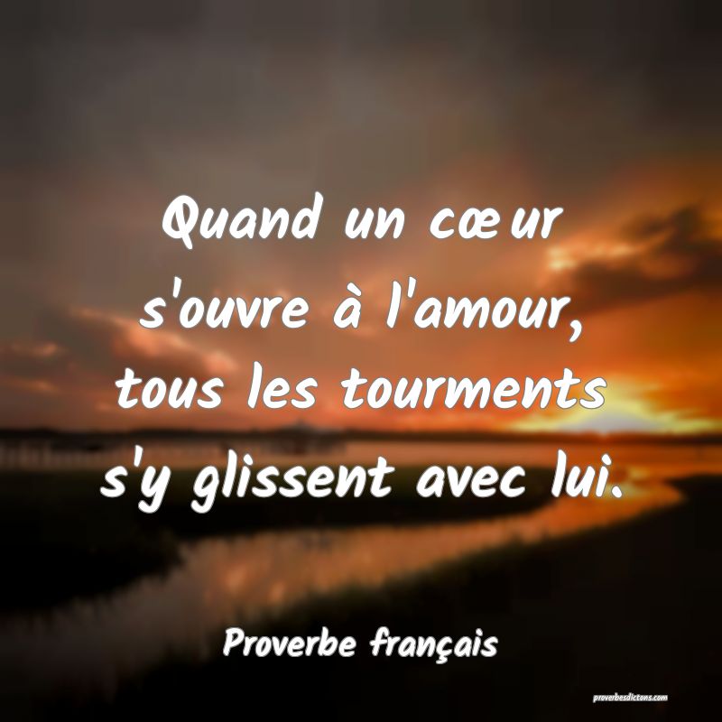 Quand un cœur s'ouvre à l'amour, tous les tourments s'y glissent avec lui.