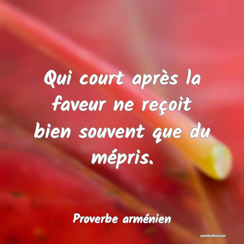 Qui court après la faveur ne reçoit bien souvent que du mépris.