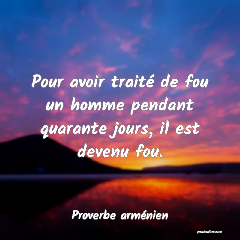Pour avoir traité de fou un homme pendant quarante jours, il est devenu fou.