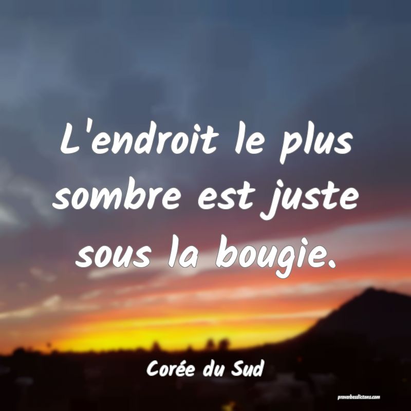  L'endroit le plus sombre est juste sous la bougie.