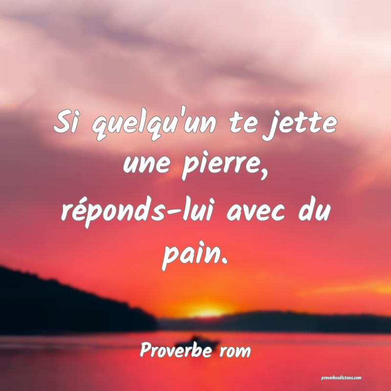 Si quelqu'un te jette une pierre, réponds-lui avec du pain.