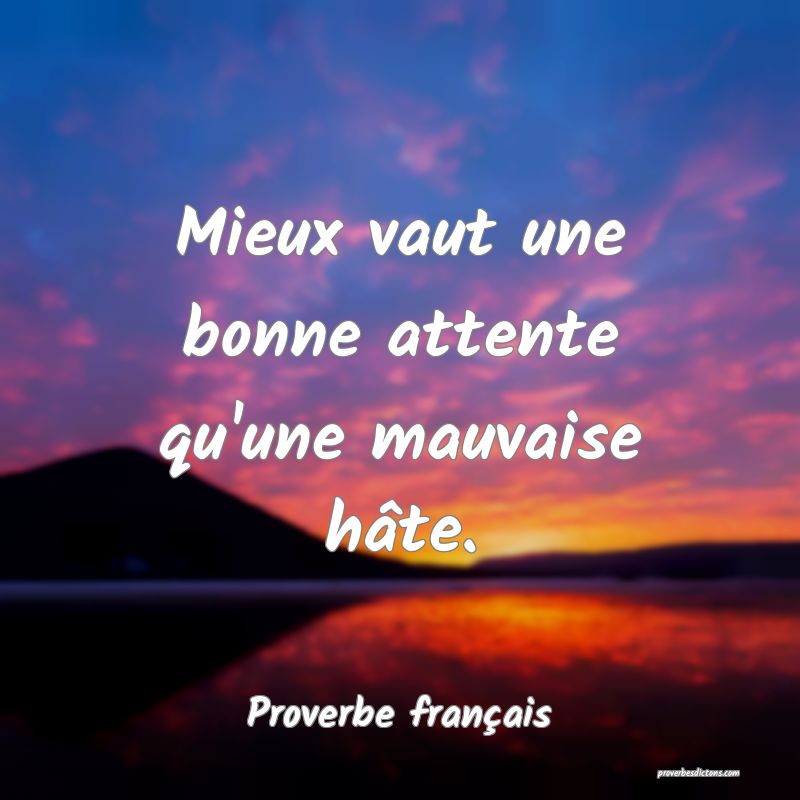 Mieux vaut une bonne attente qu'une mauvaise hâte.