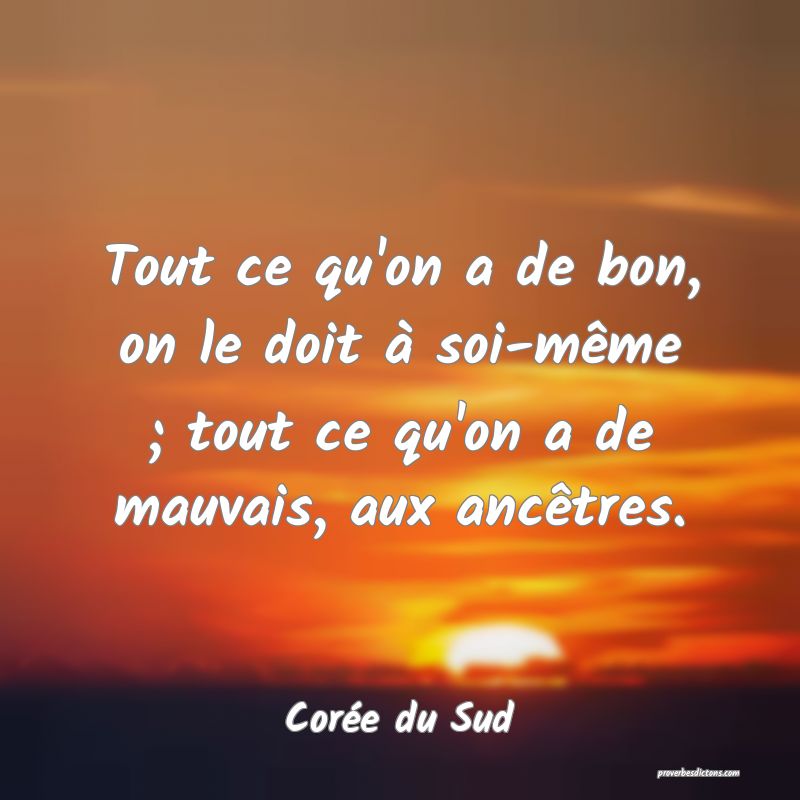  Tout ce qu'on a de bon, on le doit à soi-même ; tout ce qu'on a de mauvais, aux ancêtres.
