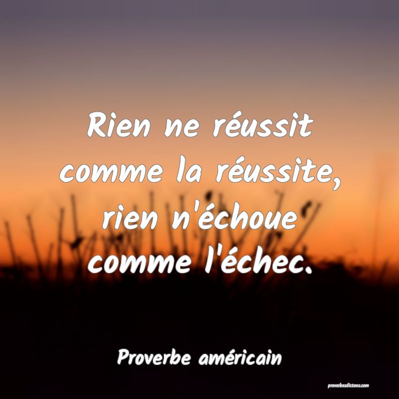 Rien ne réussit comme la réussite, rien n'échoue comme l'échec.