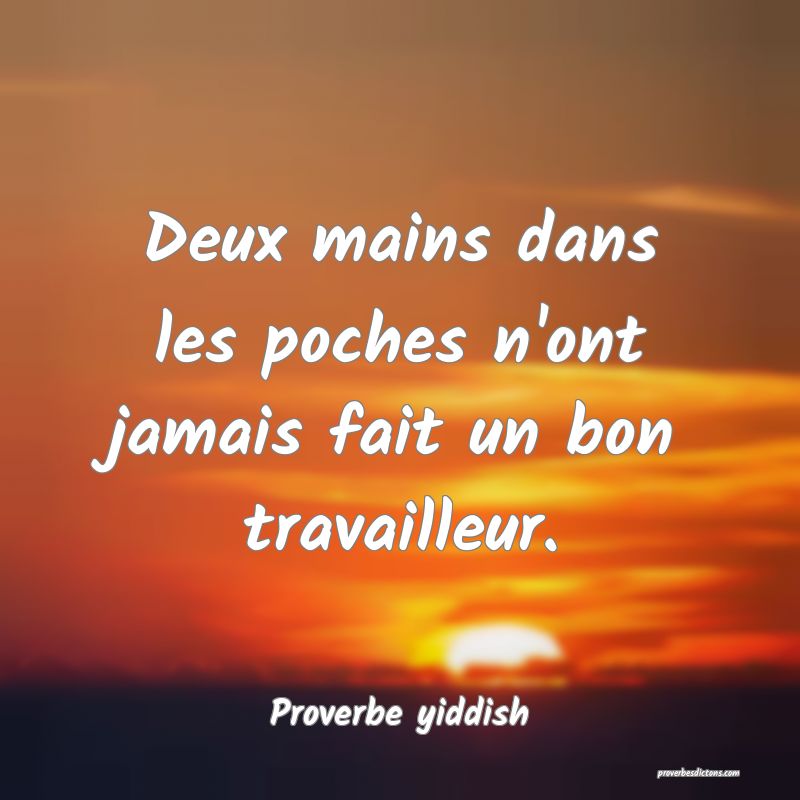 Deux mains dans les poches n'ont jamais fait un bon travailleur.