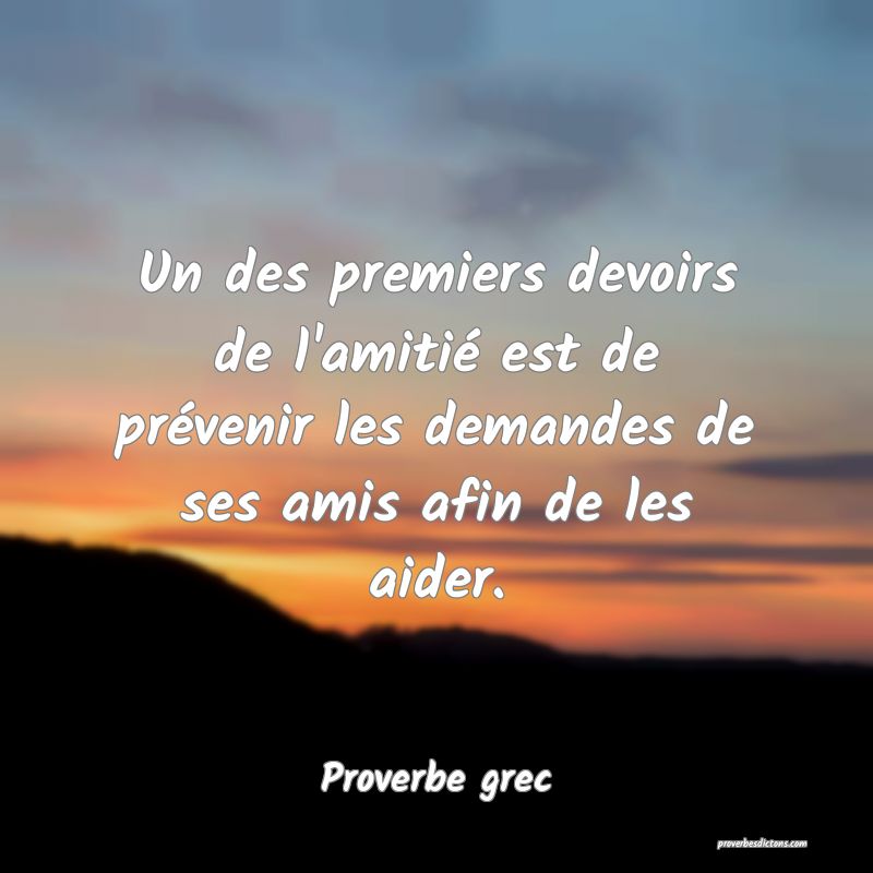 Un des premiers devoirs de l'amitié est de prévenir les demandes de ses amis afin de les aider.