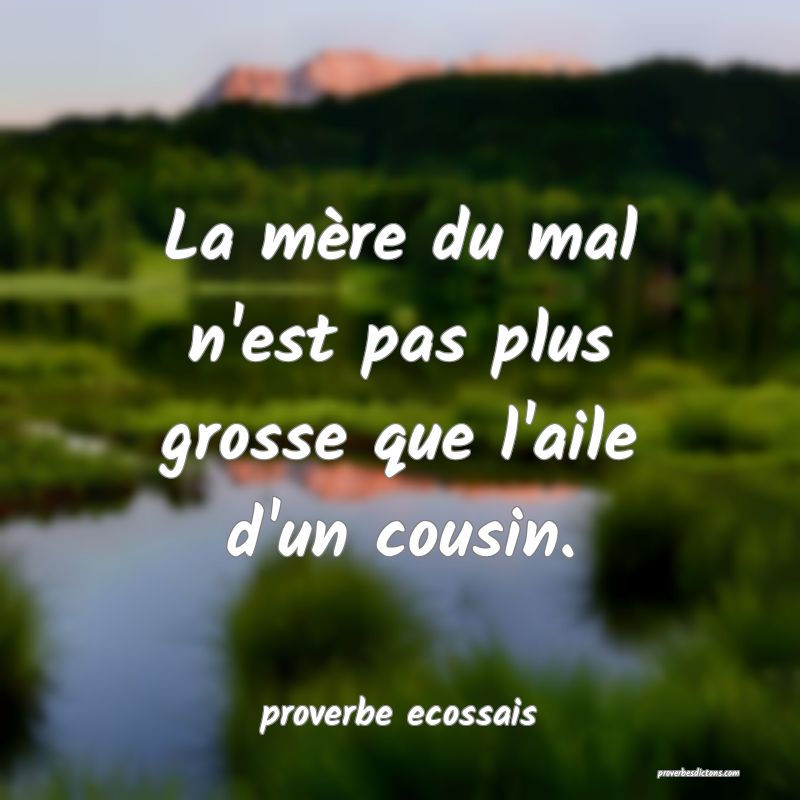 La mère du mal n'est pas plus grosse que l'aile d'un cousin.