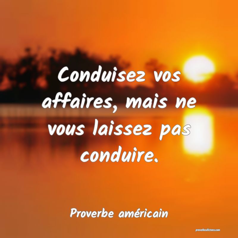 Conduisez vos affaires, mais ne vous laissez pas conduire.