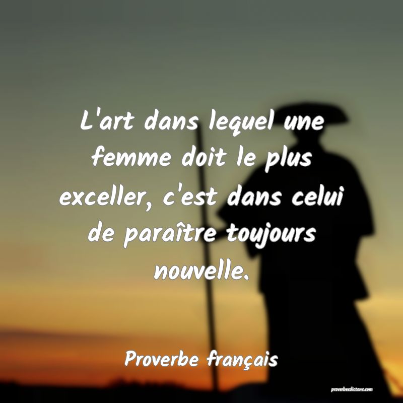 L'art dans lequel une femme doit le plus exceller, c'est dans celui de paraître toujours nouvelle.