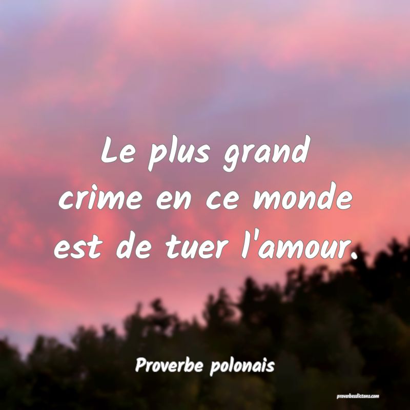 Le plus grand crime en ce monde est de tuer l'amour.