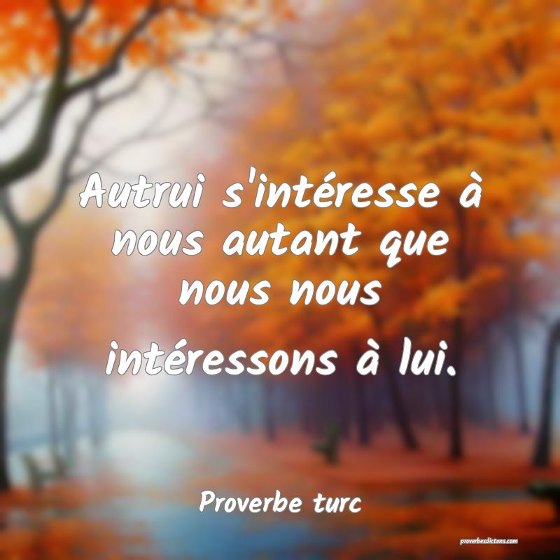 Autrui s'intéresse à nous autant que nous nous intéressons à lui.