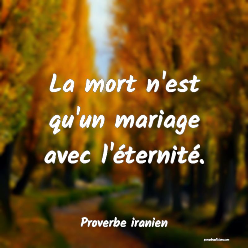 La mort n'est qu'un mariage avec l'éternité.