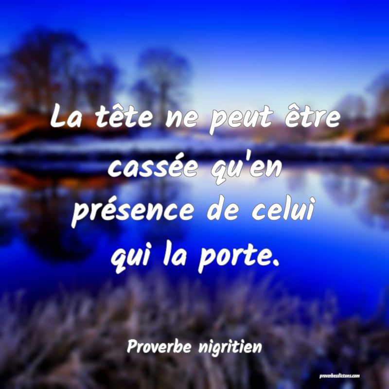 La tête ne peut être cassée qu'en présence de celui qui la porte.