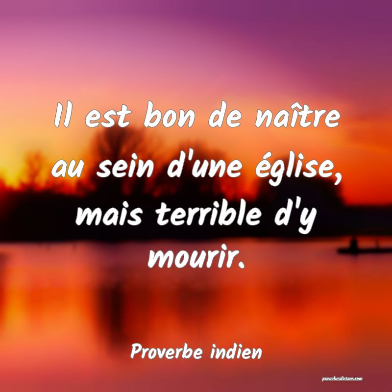 Il est bon de naître au sein d'une église, mais terrible d'y mourir.