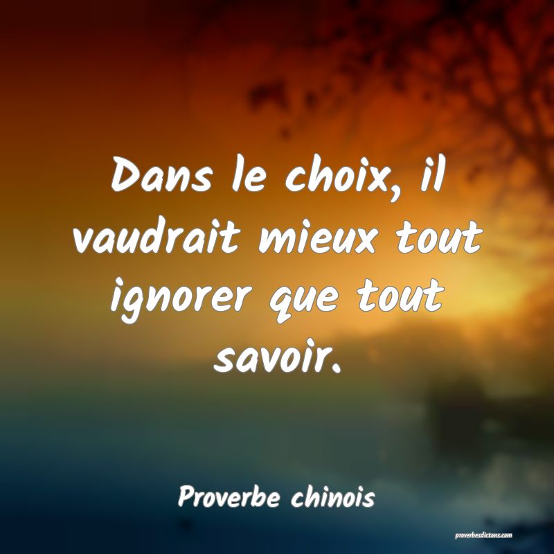 Dans le choix, il vaudrait mieux tout ignorer que tout savoir.